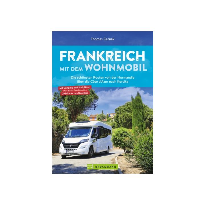 Frankreich mit dem Wohnmobil Die schönsten Routen von der Normandie über die Côte d’Azur nach Korsika