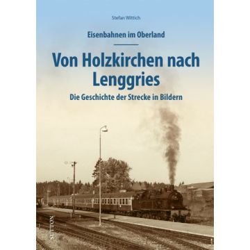 Eisenbahnen im Oberland: Von Holzkirchen nach Lenggries