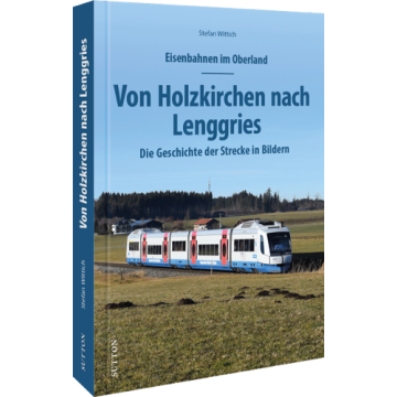 Eisenbahnen im Oberland: Von Holzkirchen nach Lenggries