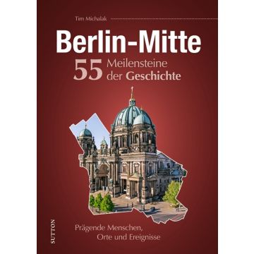 Berlin-Mitte. 55 Meilensteine der Geschichte
